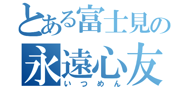 とある富士見の永遠心友（いつめん）