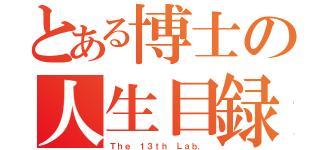 とある博士の人生目録（Ｔｈｅ １３ｔｈ Ｌａｂ．）