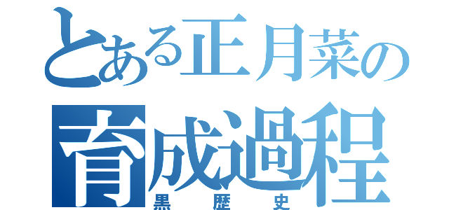 とある正月菜の育成過程（黒歴史）