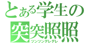 とある学生の突突照照（ツンツンデレデレ）