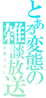 とある変態の雑談放送（ひまつぶし）