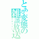 とある変態の雑談放送（ひまつぶし）