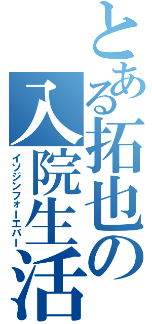 とある拓也の入院生活（イソジンフォーエバー）