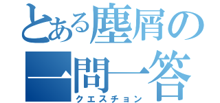 とある塵屑の一問一答（クエスチョン）