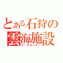 とある石狩の雲海施設（データセンター）