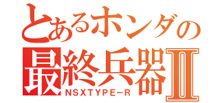 とあるホンダの最終兵器Ⅱ（ＮＳＸＴＹＰＥ－Ｒ）