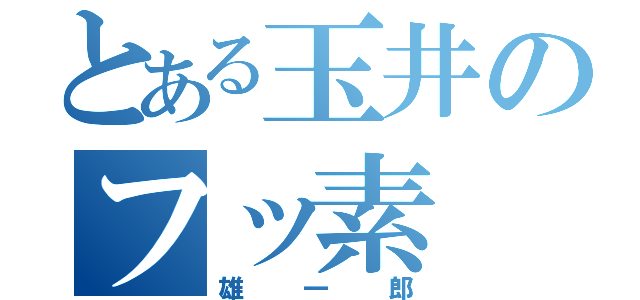 とある玉井のフッ素（雄一郎）