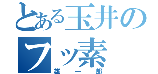 とある玉井のフッ素（雄一郎）