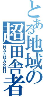 とある地域の超田舎者（ＮＡ☆ＧＡ☆ＮＯ）