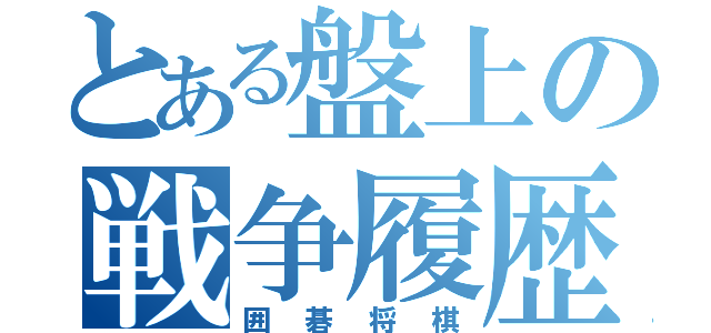 とある盤上の戦争履歴（囲碁将棋）