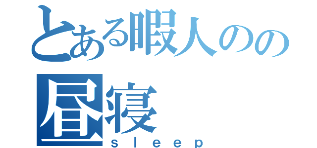 とある暇人のの昼寝（ｓｌｅｅｐ）