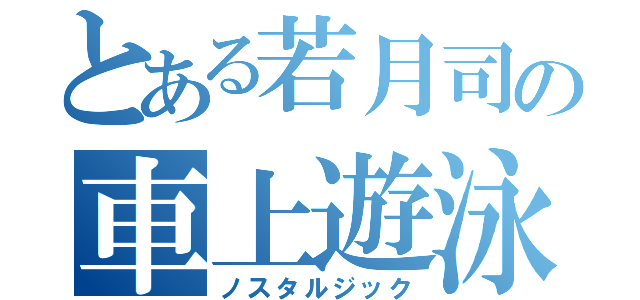 とある若月司の車上遊泳（ノスタルジック）