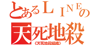 とあるＬＩＮＥの天死地殺組織（《天死地殺組織》）