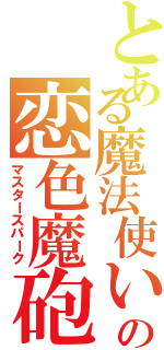 とある魔法使いの恋色魔砲（マスタースパーク）