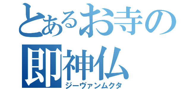 とあるお寺の即神仏（ジーヴァンムクタ）