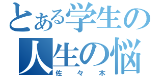 とある学生の人生の悩み（佐々木）