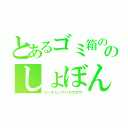 とあるゴミ箱の中のしょぼん君（コッチミンナバカヤロウ）