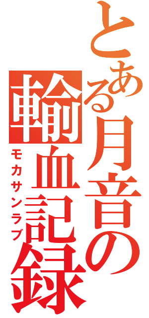 とある月音の輸血記録（モカサンラブ）