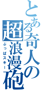 とある奇人の超浪漫砲（ぶっぱスキー）