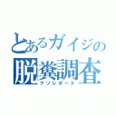 とあるガイジの脱糞調査（クソレポート）