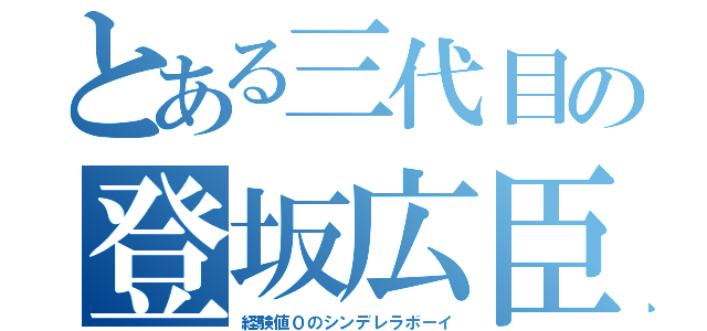 とある三代目の登坂広臣（経験値０のシンデレラボーイ）