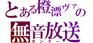 とある橙漂ヴァコの無音放送（ガンナー）