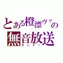 とある橙漂ヴァコの無音放送（ガンナー）