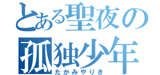 とある聖夜の孤独少年（たかみやりき）