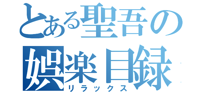 とある聖吾の娯楽目録（リラックス）