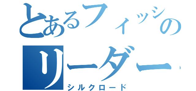 とあるフィッシャーズのリーダー（シルクロード）