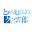 とある地底のクソ野郎（フラウィ）