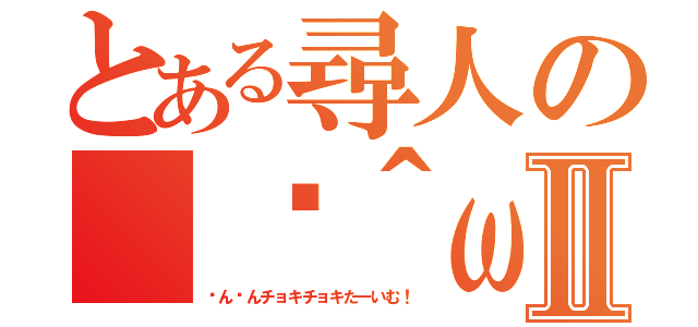 とある尋人の（✂＾ω＾）✂╰Ｕ╯Ⅱ（ㄘんㄘんチョキチョキたーいむ！）