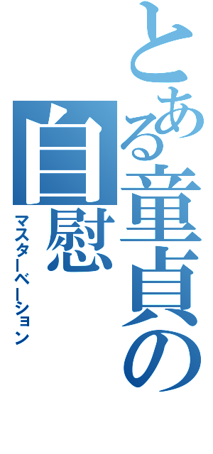 とある童貞の自慰（マスターベーション）