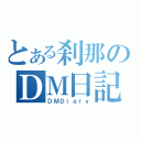 とある刹那のＤＭ日記（ＤＭＤｉａｒｙ）