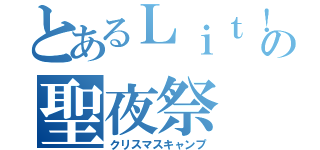 とあるＬｉｔ！の聖夜祭（クリスマスキャンプ）