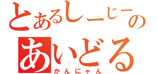 とあるしーじーのあいどる（かんにゃん）