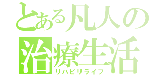 とある凡人の治療生活（リハビリライフ）