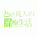 とある凡人の治療生活（リハビリライフ）