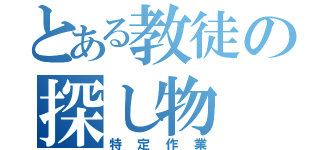 とある教徒の探し物（特定作業）