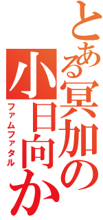 とある冥加の小日向かなで（ファムファタル）