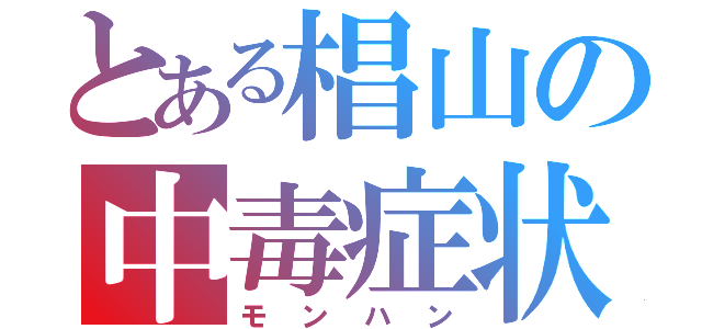 とある椙山の中毒症状（モンハン）