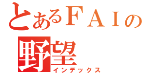 とあるＦＡＩの野望（インデックス）