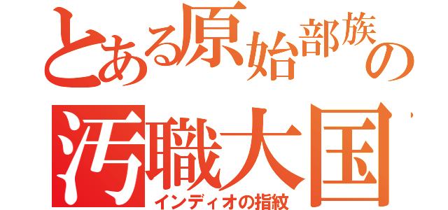 とある原始部族の汚職大国（インディオの指紋）