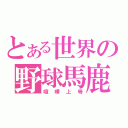 とある世界の野球馬鹿（喧嘩上等）