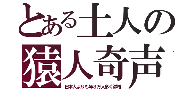 とある土人の猿人奇声（日本人よりも年３万人多く激増）