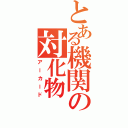 とある機関の対化物（アーカード）