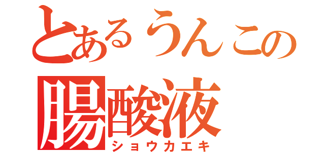 とあるうんこの腸酸液（ショウカエキ）