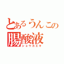 とあるうんこの腸酸液（ショウカエキ）