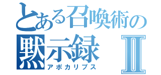 とある召喚術の黙示録Ⅱ（アポカリプス）