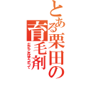 とある栗田の育毛剤（だからこれはデコだって）